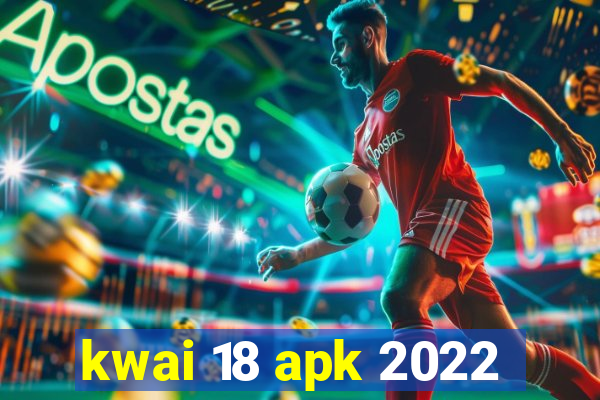 kwai 18 apk 2022